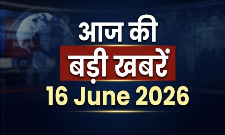आज की सभी बड़ी खबरें- 16 june